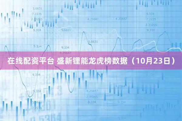 在线配资平台 盛新锂能龙虎榜数据（10月23日）