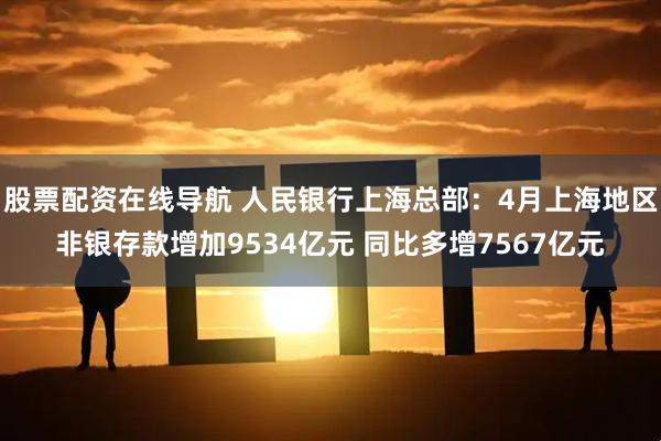 股票配资在线导航 人民银行上海总部：4月上海地区非银存款增加9534亿元 同比多增7567亿元