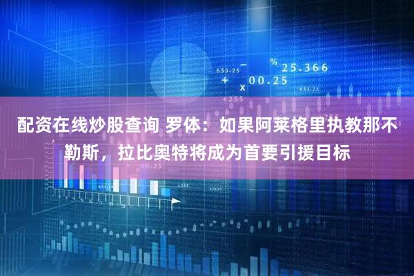 配资在线炒股查询 罗体：如果阿莱格里执教那不勒斯，拉比奥特将成为首要引援目标